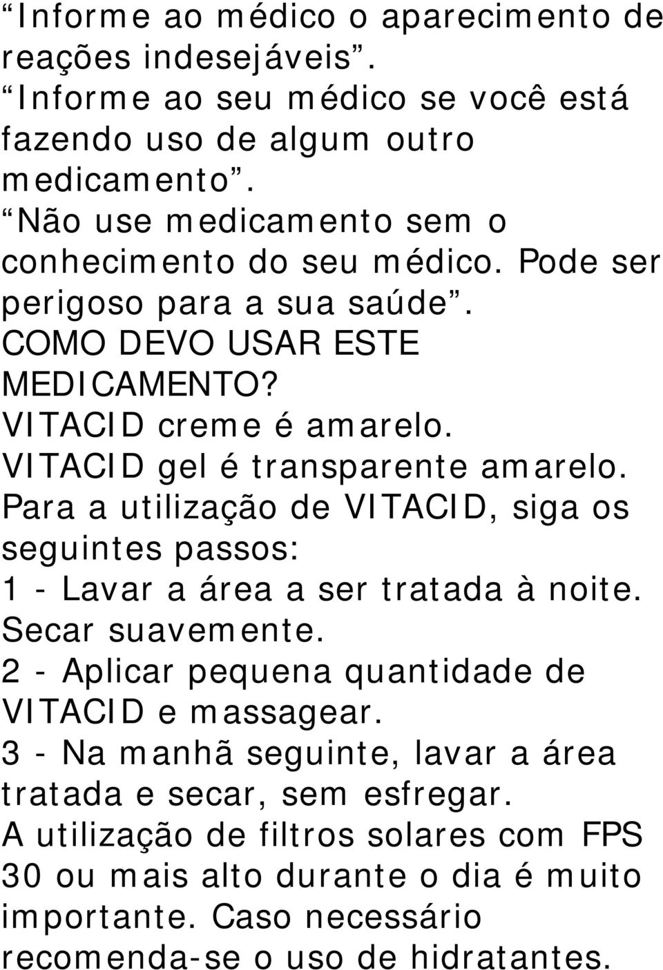 VITACID gel é transparente amarelo. Para a utilização de VITACID, siga os seguintes passos: 1 - Lavar a área a ser tratada à noite. Secar suavemente.