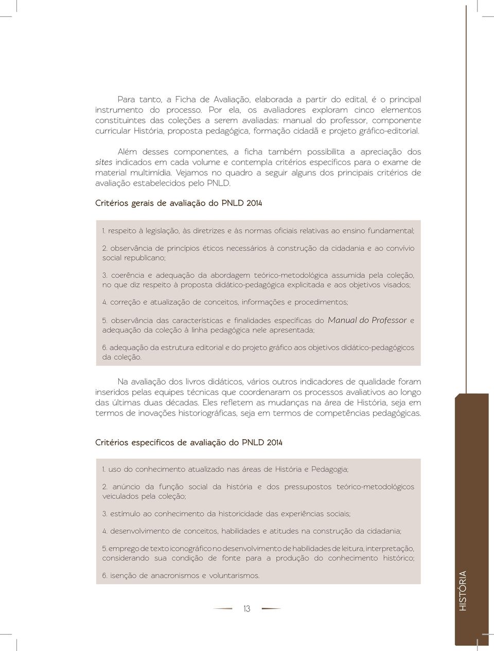 gráfico-editorial. Além desses componentes, a ficha também possibilita a apreciação dos sites indicados em cada volume e contempla critérios específicos para o exame de material multimídia.