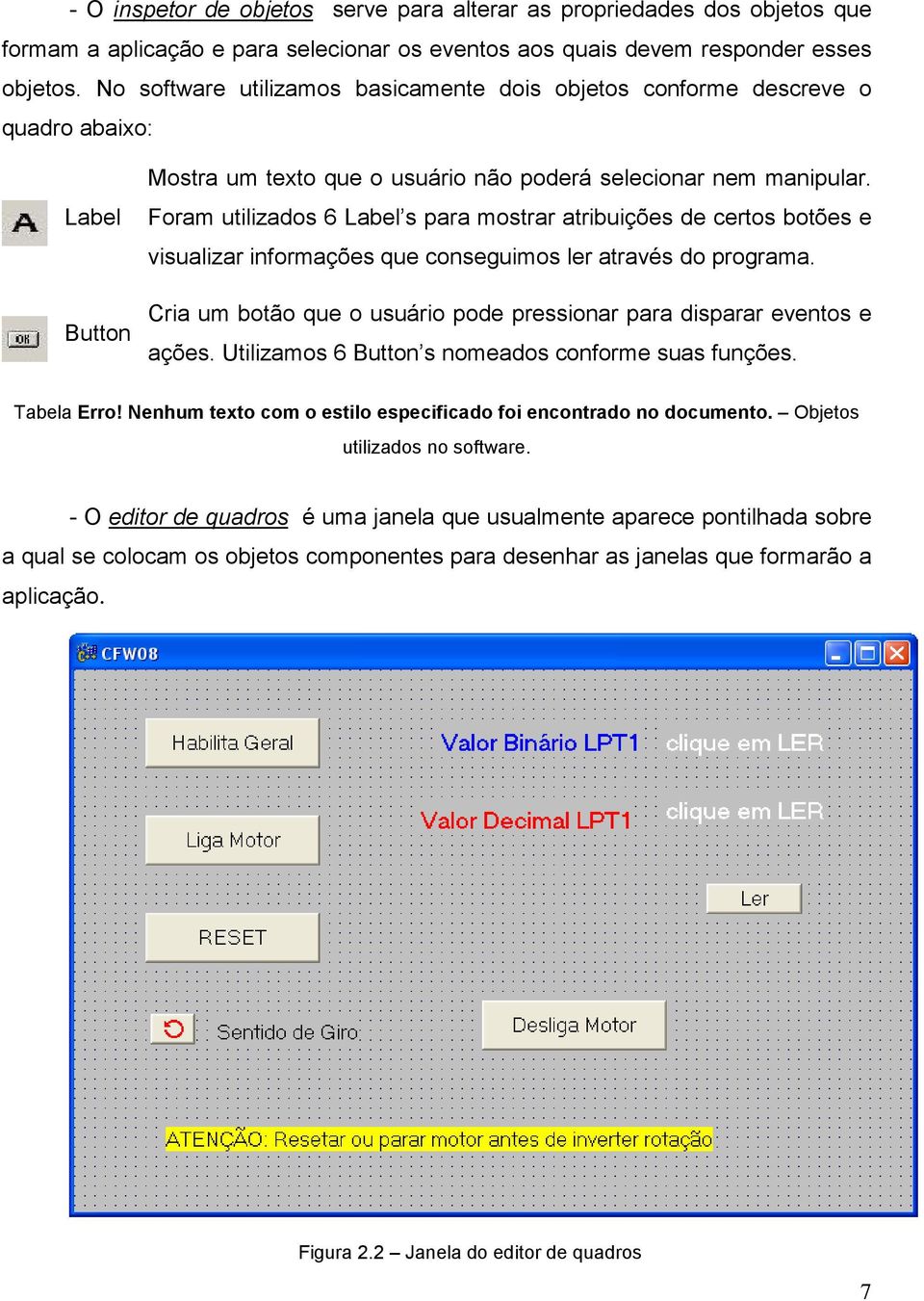 Foram utilizados 6 Label s para mostrar atribuições de certos botões e visualizar informações que conseguimos ler através do programa.