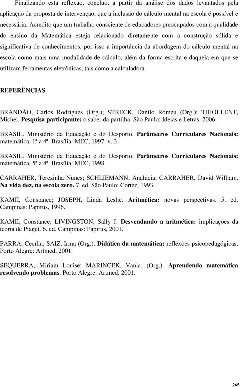 a importância da abordagem do cálculo mental na escola como mais uma modalidade de cálculo, além da forma escrita e daquela em que se utilizam ferramentas eletrônicas, tais como a calculadora.