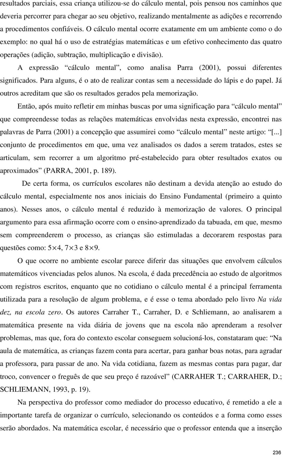 O cálculo mental ocorre exatamente em um ambiente como o do exemplo: no qual há o uso de estratégias matemáticas e um efetivo conhecimento das quatro operações (adição, subtração, multiplicação e