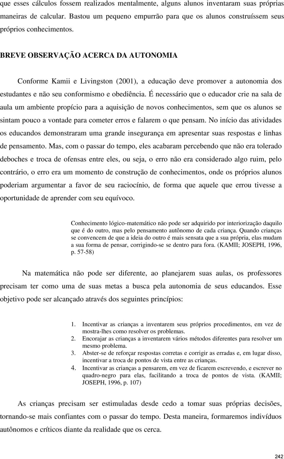 É necessário que o educador crie na sala de aula um ambiente propício para a aquisição de novos conhecimentos, sem que os alunos se sintam pouco a vontade para cometer erros e falarem o que pensam.