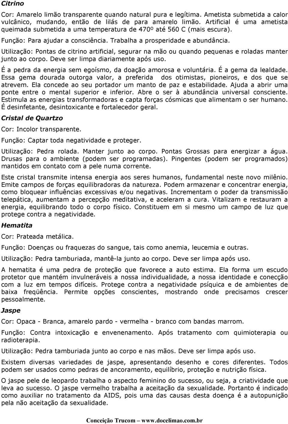 Utilização: Pontas de citrino artificial, segurar na mão ou quando pequenas e roladas manter junto ao corpo. Deve ser limpa diariamente após uso.