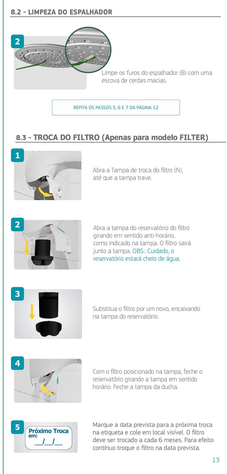 Abra a tampa do reservatório do filtro girando em sentido anti-horário, como indicado na tampa. O filtro sairá junto a tampa. OBS.: Cuidado, o reservatório estará cheio de água.