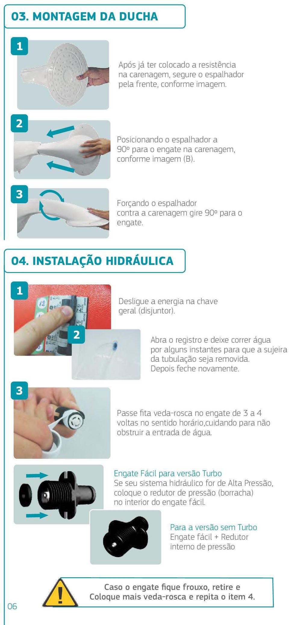 INSTALAÇÃO HIDRÁULICA Desligue a energia na chave geral (disjuntor). Abra o registro e deixe correr água por alguns instantes para que a sujeira da tubulação seja removida. Depois feche novamente.