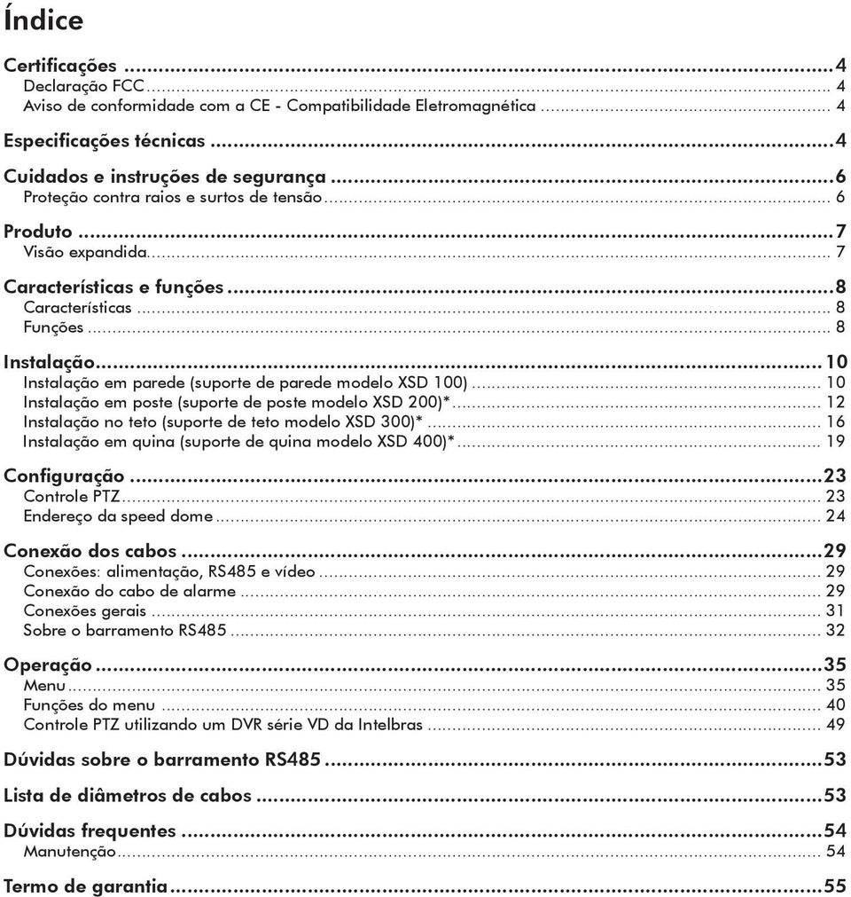 ..23 Controle PTZ... 23 Endereço da speed dome... 24 Conexão dos cabos...29 Conexões: alimentação, RS485 e vídeo... 29 Conexão do cabo de alarme... 29 Conexões gerais... 31 Sobre o barramento RS485.