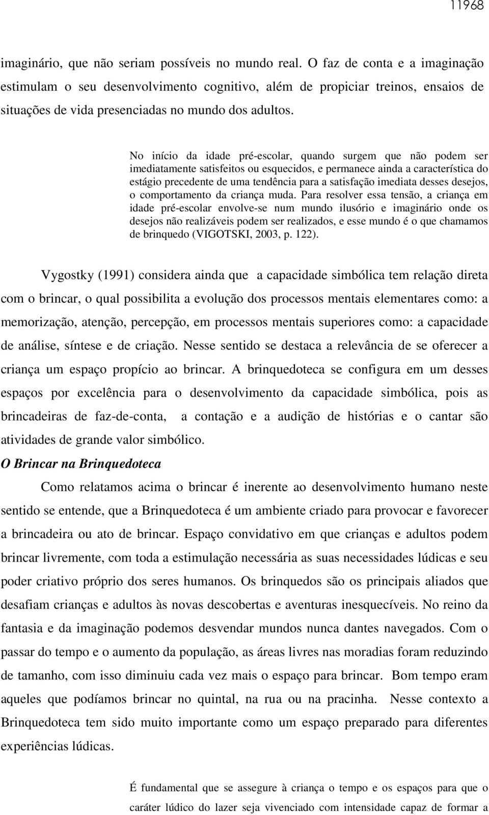 No início da idade pré-escolar, quando surgem que não podem ser imediatamente satisfeitos ou esquecidos, e permanece ainda a característica do estágio precedente de uma tendência para a satisfação