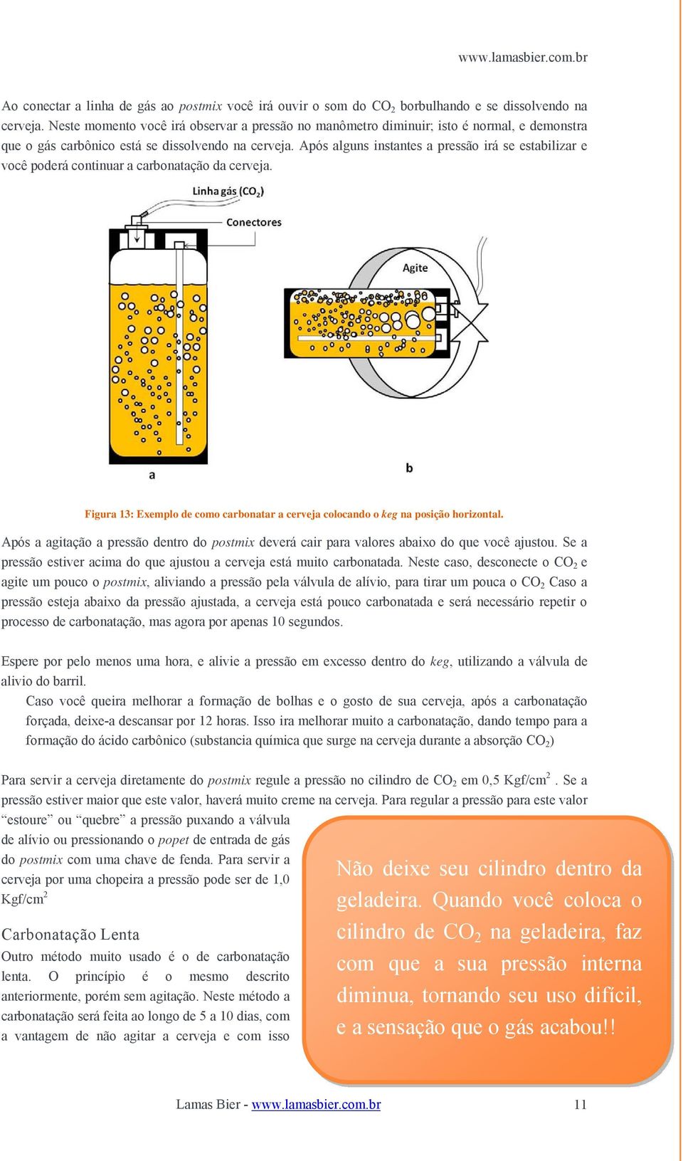 Após alguns instantes a pressão irá se estabilizar e você poderá continuar a carbonatação da cerveja. Figura 13: Exemplo de como carbonatar a cerveja colocando o keg na posição horizontal.