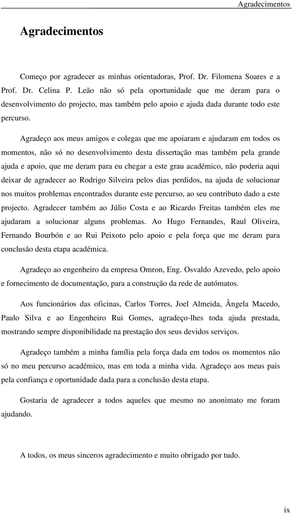 Agradeço aos meus amigos e colegas que me apoiaram e ajudaram em todos os momentos, não só no desenvolvimento desta dissertação mas também pela grande ajuda e apoio, que me deram para eu chegar a