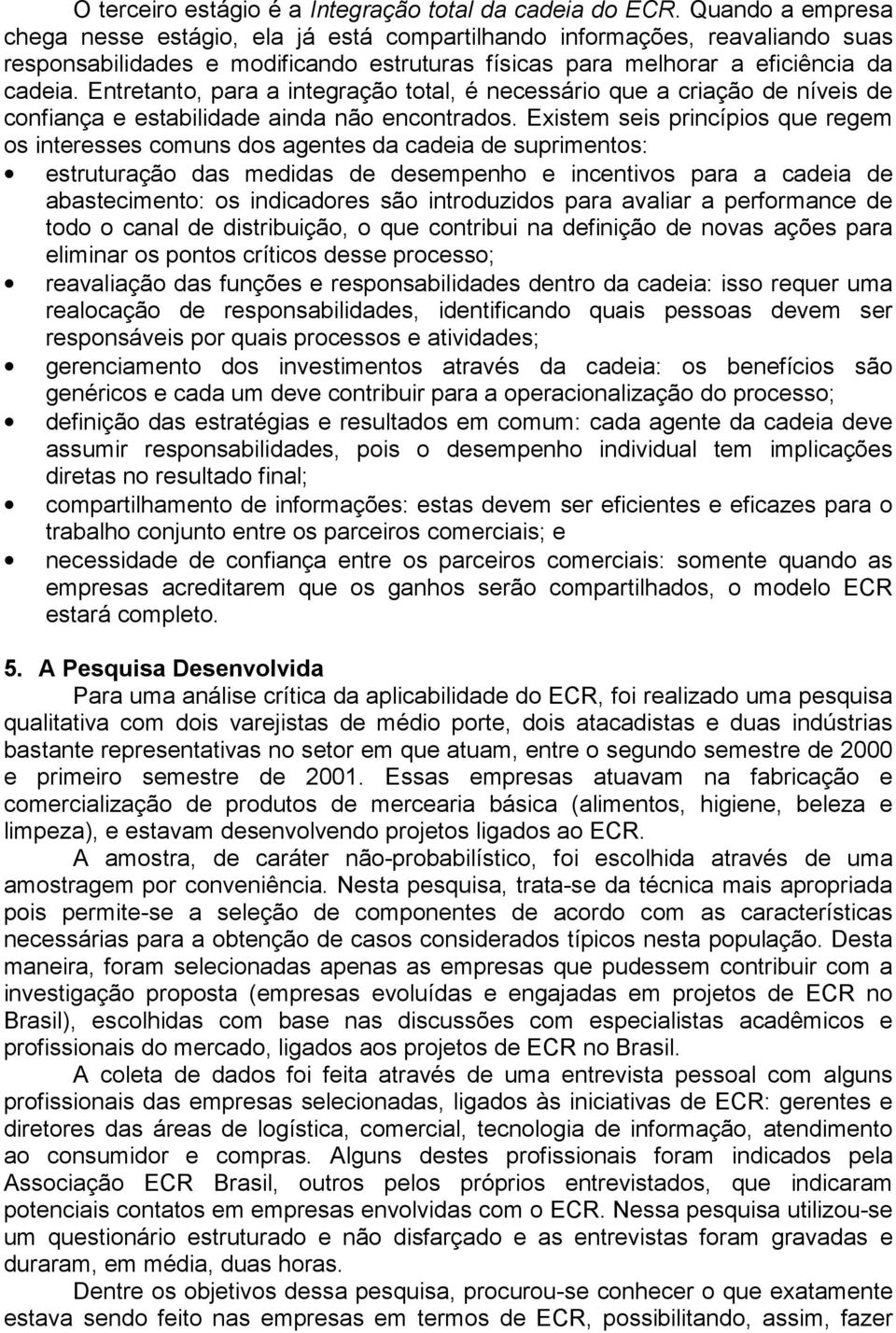 Entretanto, para a integração total, é necessário que a criação de níveis de confiança e estabilidade ainda não encontrados.