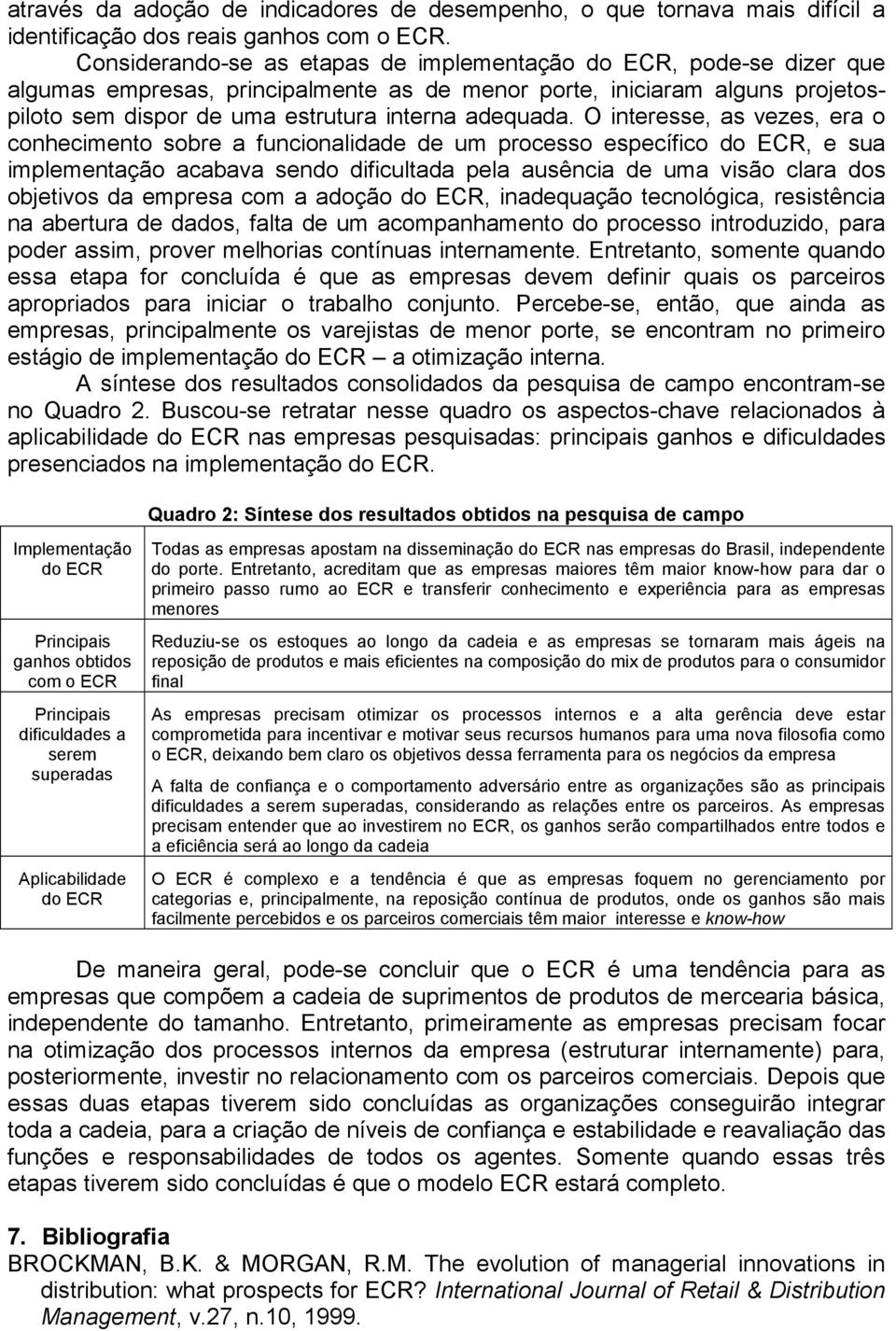 O interesse, as vezes, era o conhecimento sobre a funcionalidade de um processo específico do ECR, e sua implementação acabava sendo dificultada pela ausência de uma visão clara dos objetivos da