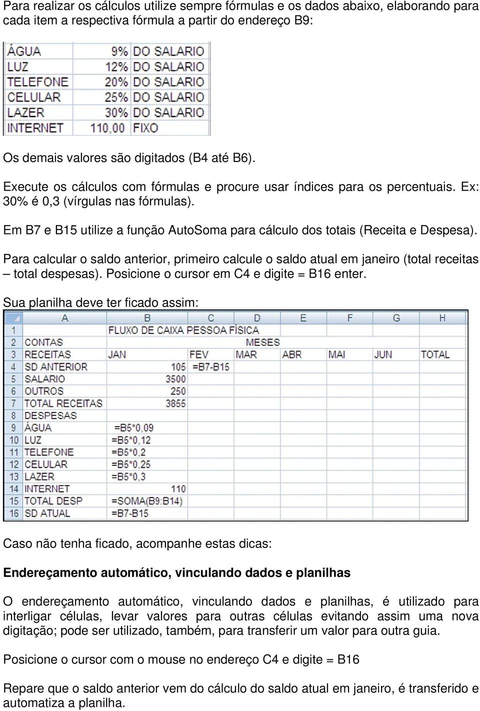 Para calcular o saldo anterior, primeiro calcule o saldo atual em janeiro (total receitas total despesas). Posicione o cursor em C4 e digite = B16 enter.