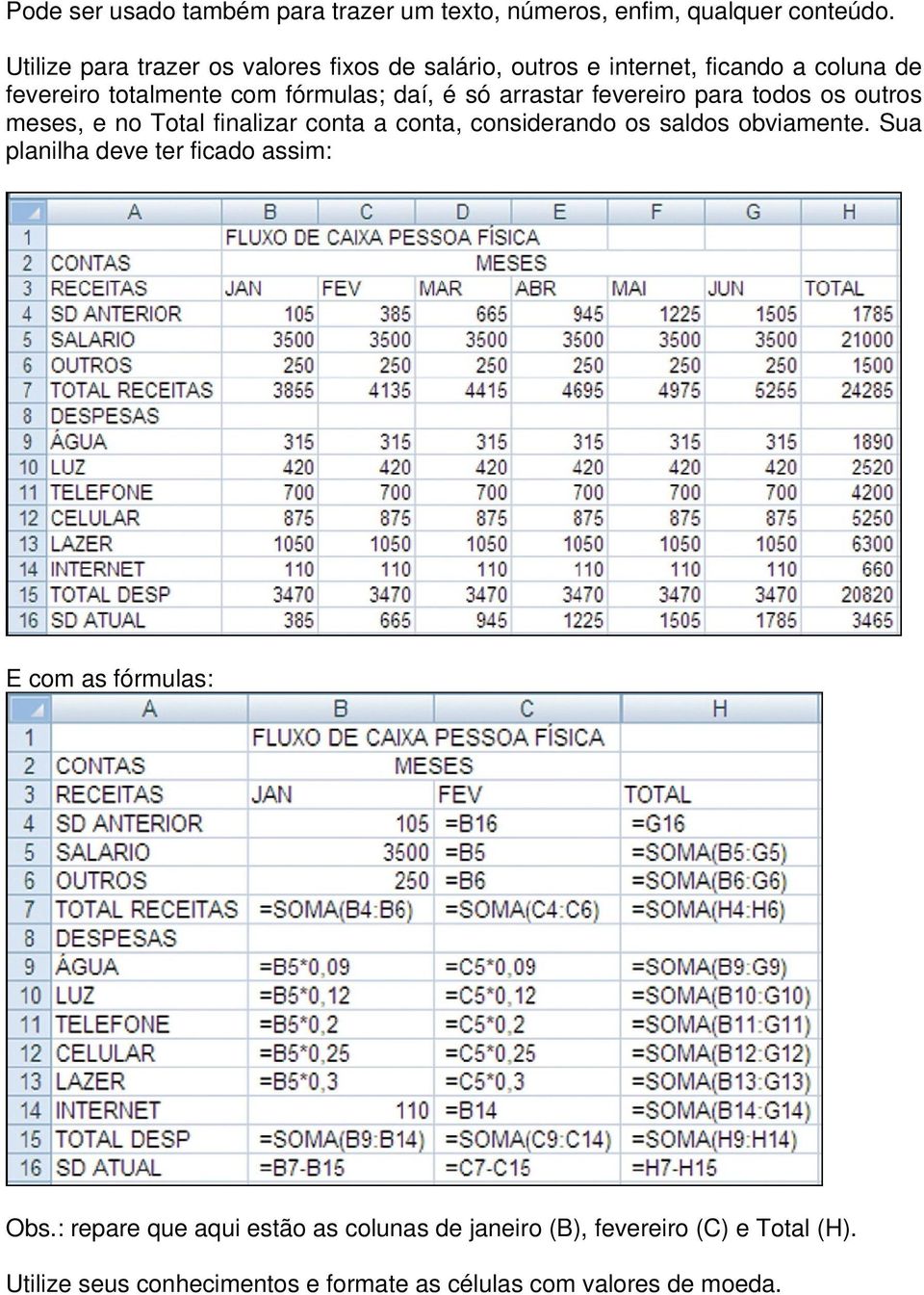 arrastar fevereiro para todos os outros meses, e no Total finalizar conta a conta, considerando os saldos obviamente.