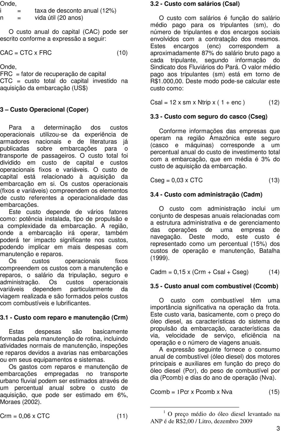 de literaturas já publicadas sobre embarcações para o transporte de passageiros. O custo total foi dividido em custo de capital e custos operacionais fixos e variáveis.