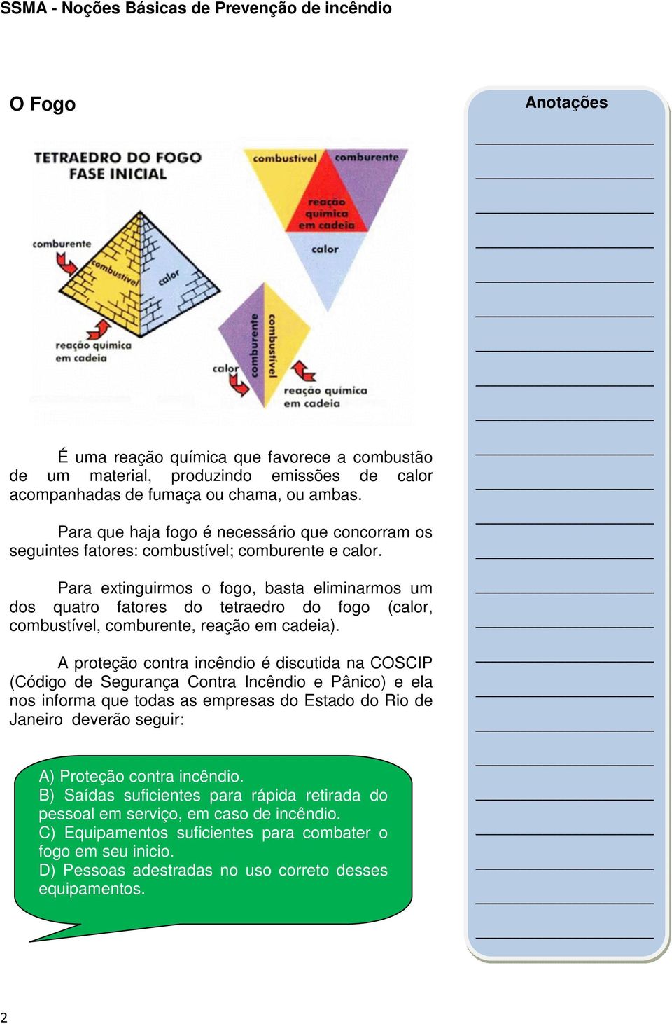 Para extinguirmos o fogo, basta eliminarmos um dos quatro fatores do tetraedro do fogo (calor, combustível, comburente, reação em cadeia).