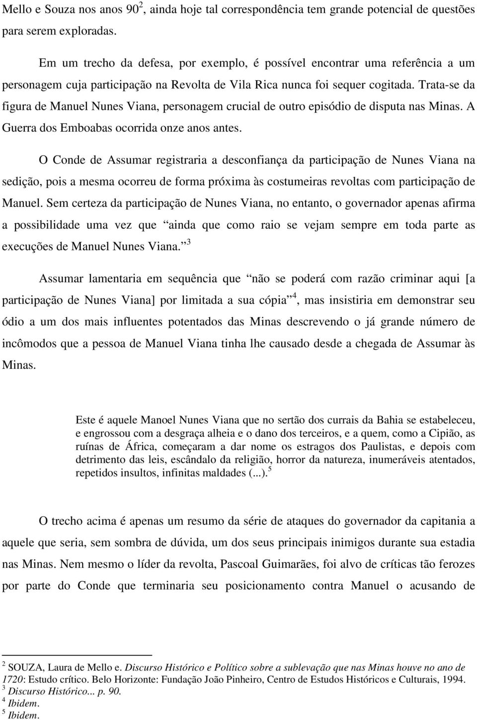 Trata-se da figura de Manuel Nunes Viana, personagem crucial de outro episódio de disputa nas Minas. A Guerra dos Emboabas ocorrida onze anos antes.