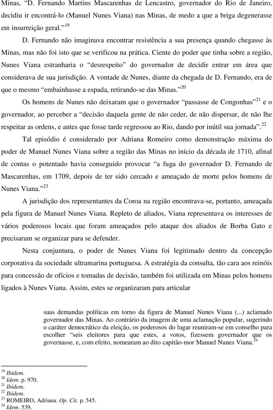 Ciente do poder que tinha sobre a região, Nunes Viana estranharia o desrespeito do governador de decidir entrar em área que considerava de sua jurisdição. A vontade de Nunes, diante da chegada de D.