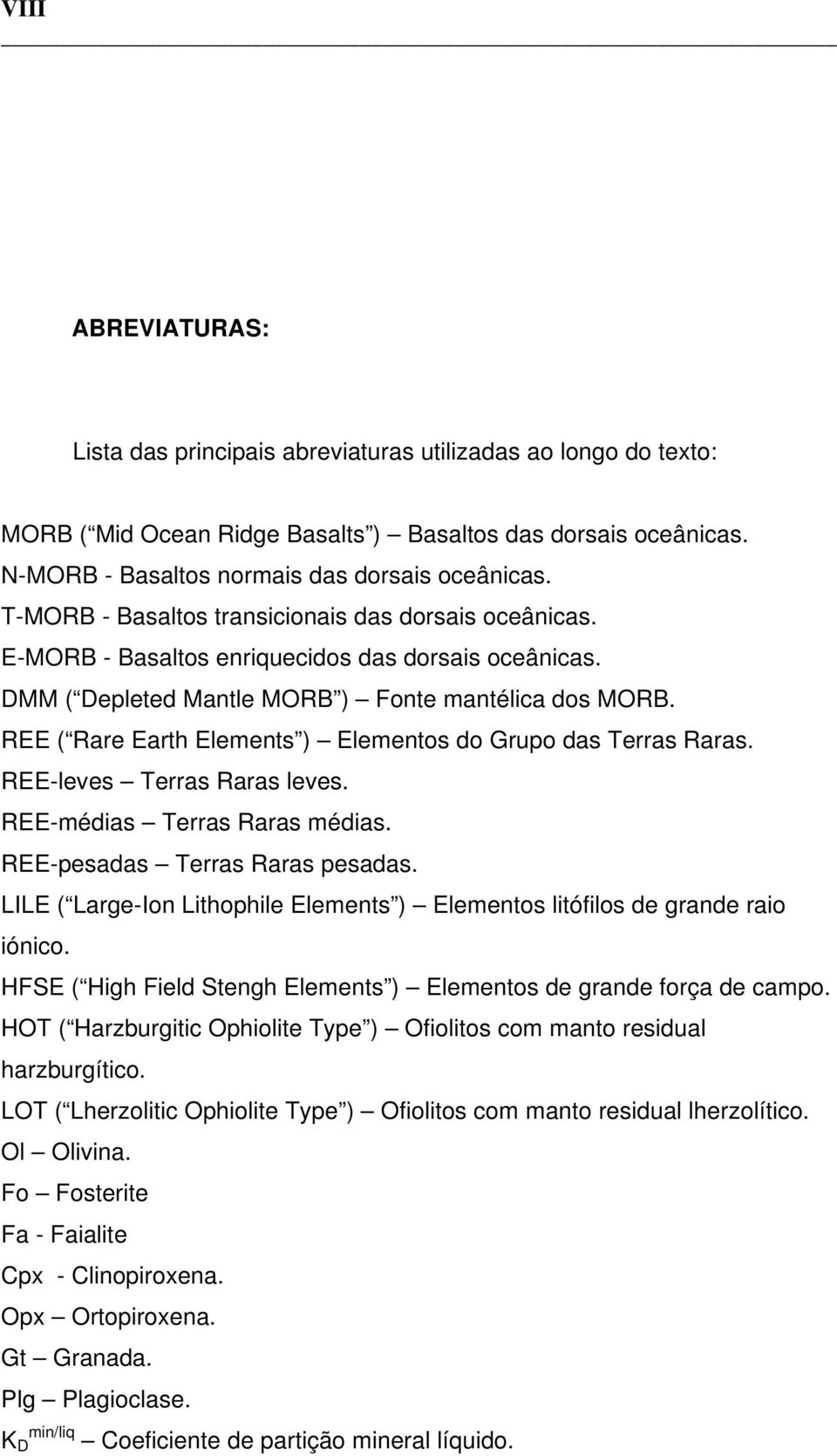 REE ( Rare Earth Elements ) Elementos do Grupo das Terras Raras. REE-leves Terras Raras leves. REE-médias Terras Raras médias. REE-pesadas Terras Raras pesadas.