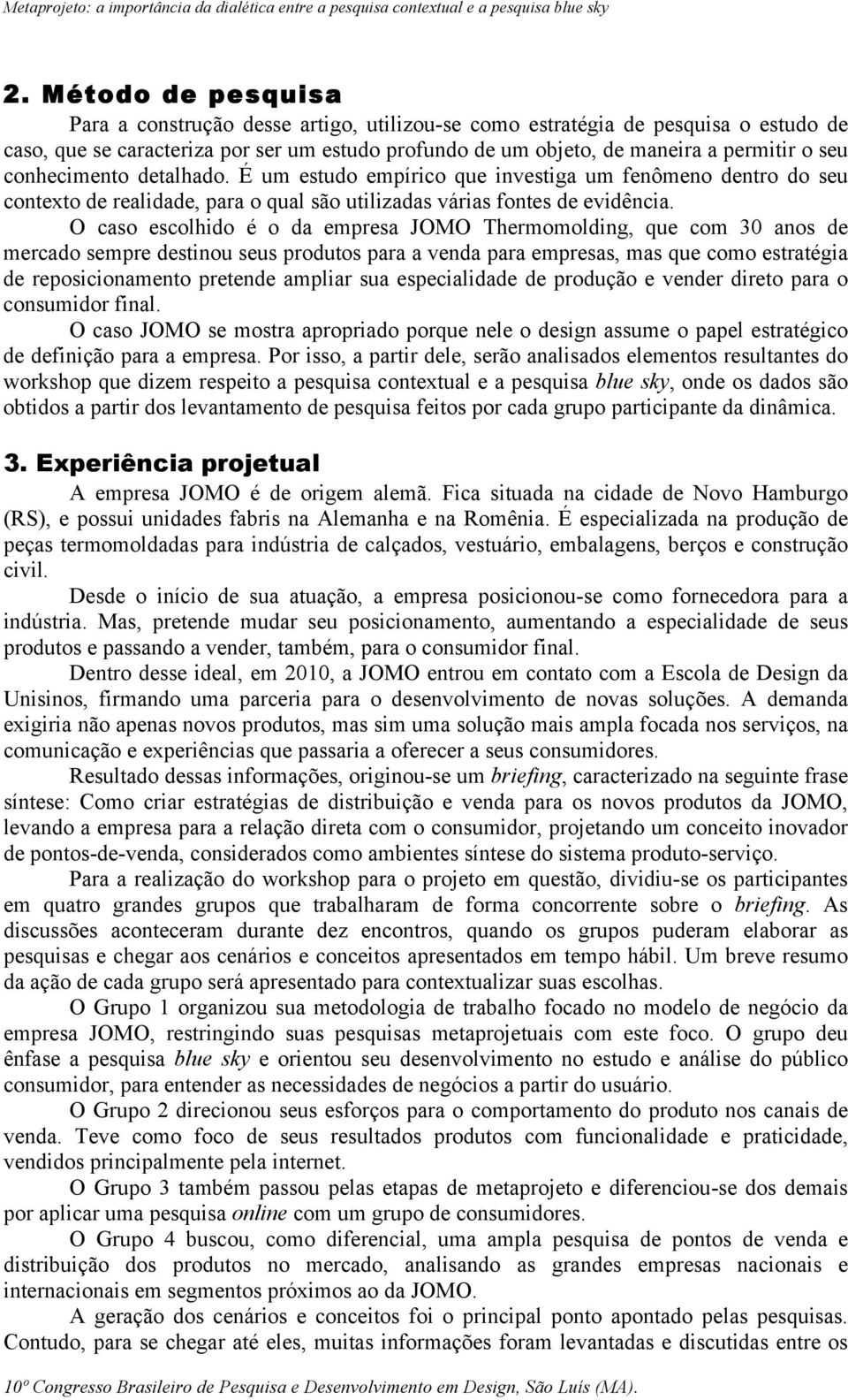 O caso escolhido é o da empresa JOMO Thermomolding, que com 30 anos de mercado sempre destinou seus produtos para a venda para empresas, mas que como estratégia de reposicionamento pretende ampliar