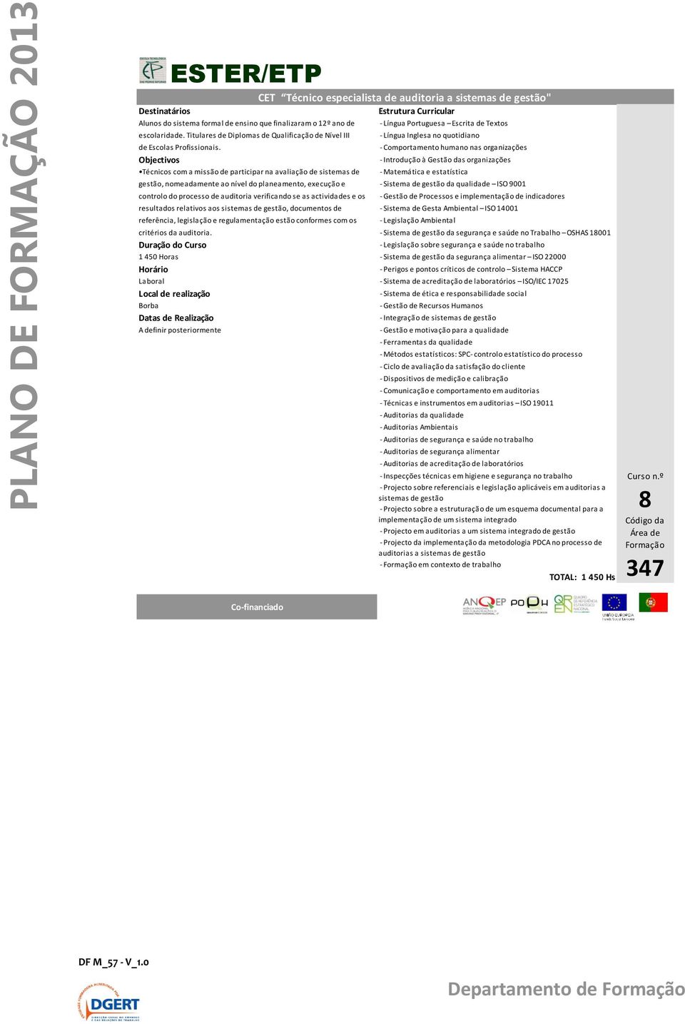 - Comportamento humano nas organizações Objectivos - Introdução à Gestão das organizações Técnicos com a missão de participar na avaliação de sistemas de - Matemática e estatística gestão,