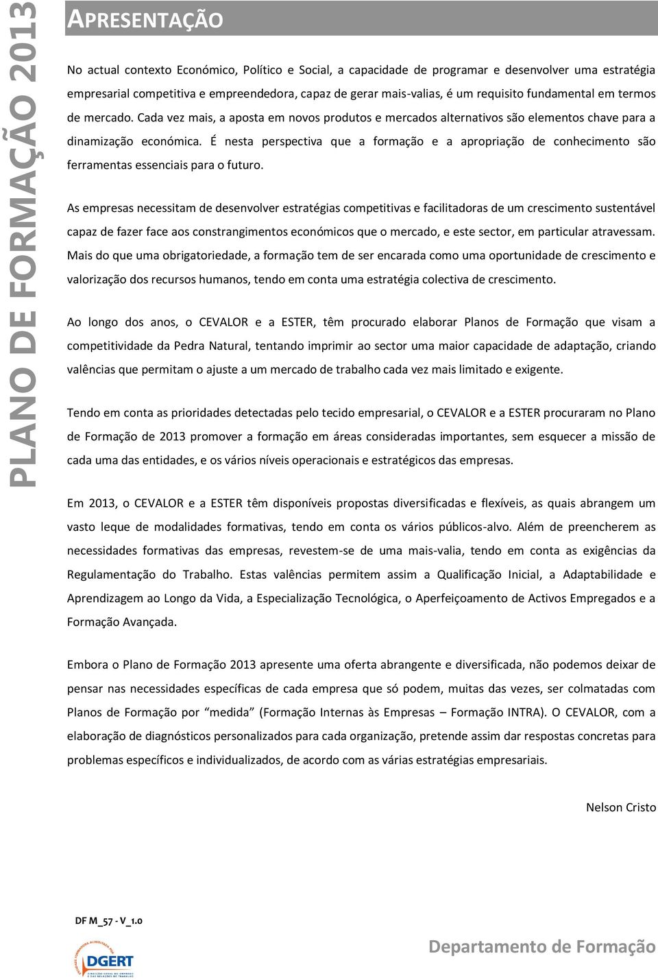 É nesta perspectiva que a formação e a apropriação de conhecimento são ferramentas essenciais para o futuro.