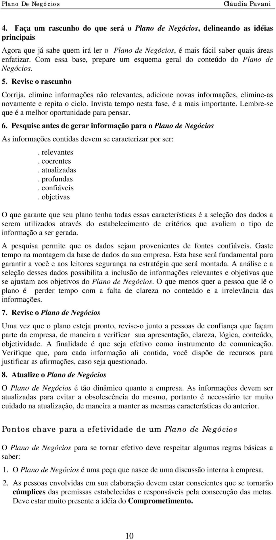 Revise o rascunho Corrija, elimine informações não relevantes, adicione novas informações, elimine-as novamente e repita o ciclo. Invista tempo nesta fase, é a mais importante.