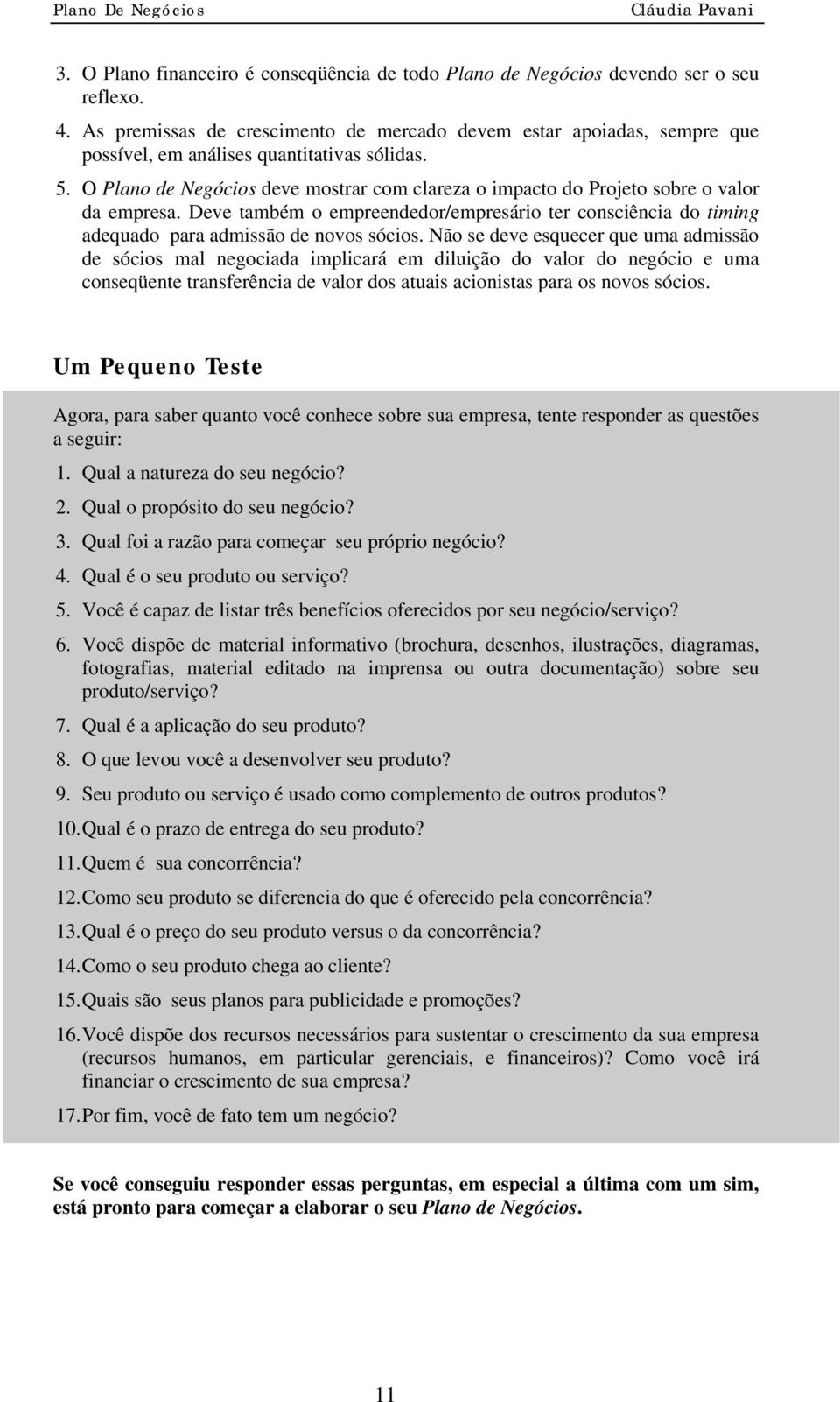 O Plano de Negócios deve mostrar com clareza o impacto do Projeto sobre o valor da empresa. Deve também o empreendedor/empresário ter consciência do timing adequado para admissão de novos sócios.