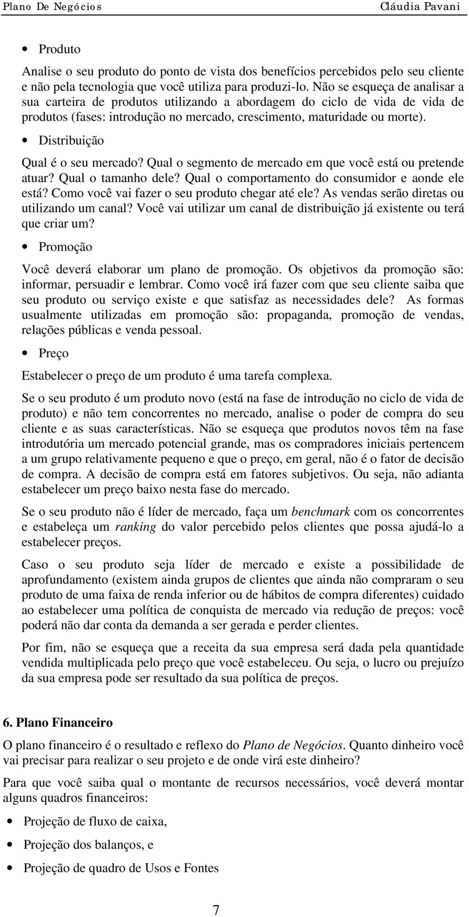 Distribuição Qual é o seu mercado? Qual o segmento de mercado em que você está ou pretende atuar? Qual o tamanho dele? Qual o comportamento do consumidor e aonde ele está?