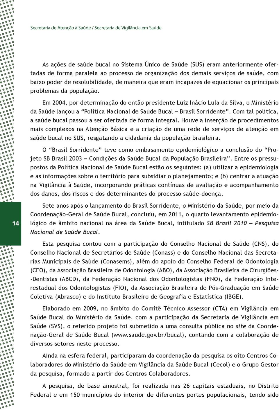 Em 2004, por determinação do então presidente Luiz Inácio Lula da Silva, o Ministério da Saúde lançou a Política Nacional de Saúde Bucal Brasil Sorridente.