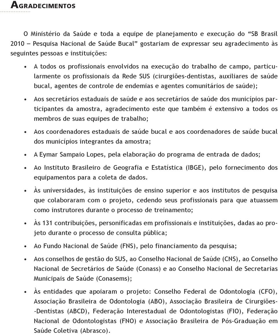 de endemias e agentes comunitários de saúde); Aos secretários estaduais de saúde e aos secretários de saúde dos municípios participantes da amostra, agradecimento este que também é extensivo a todos