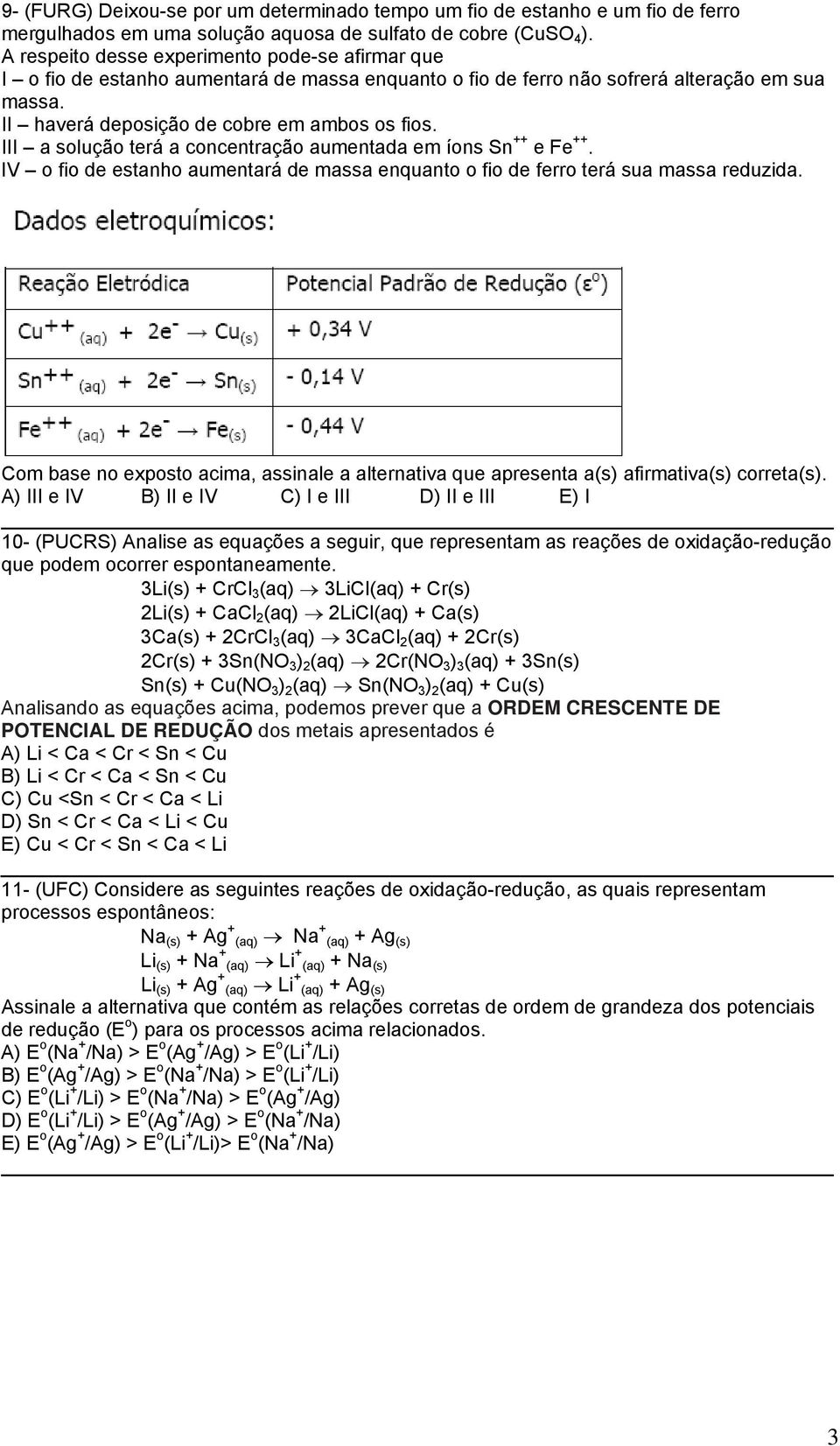 III a solução terá a concentração aumentada em íons Sn ++ e Fe ++. IV o fio de estanho aumentará de massa enquanto o fio de ferro terá sua massa reduzida.