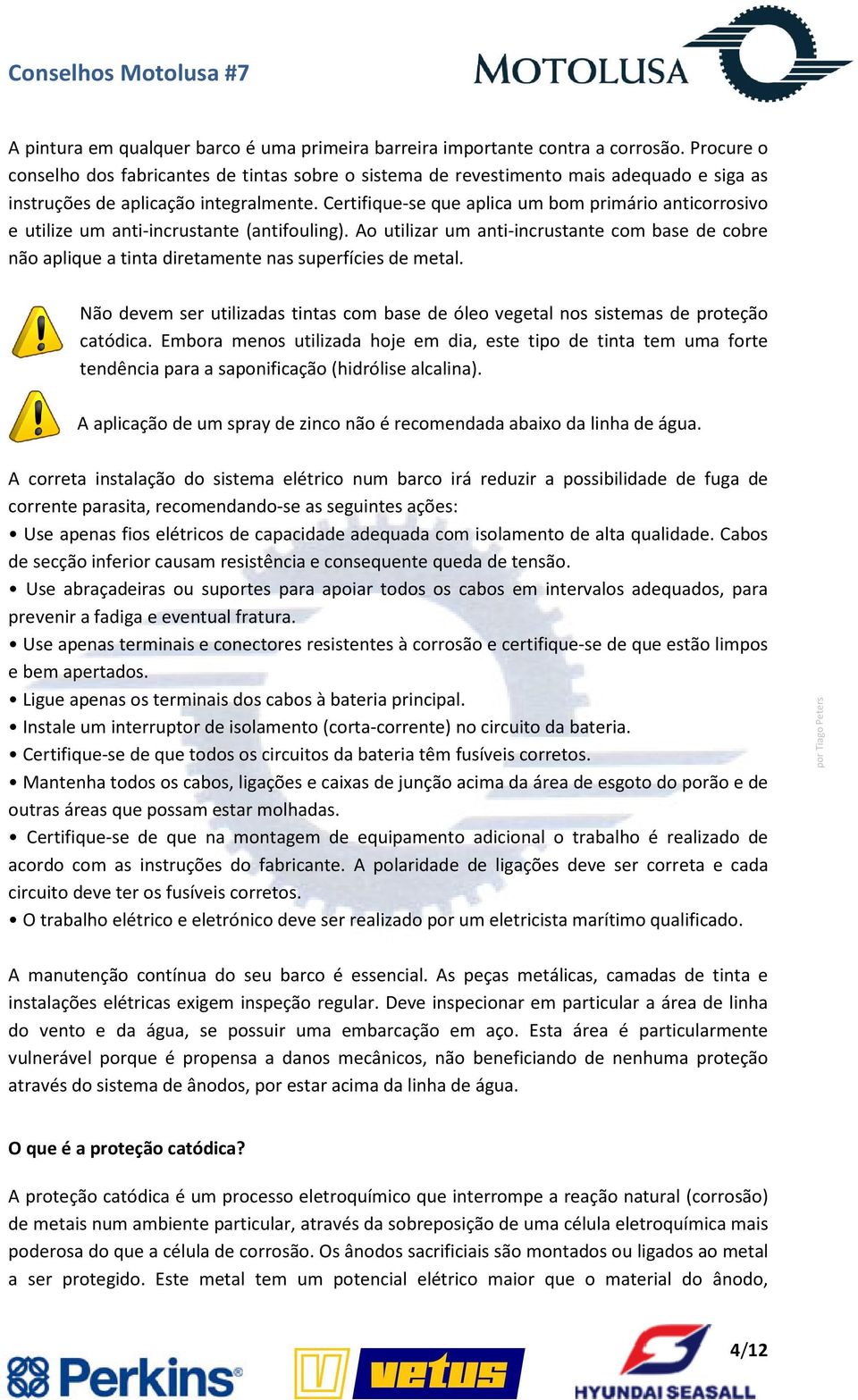 Certifique-se que aplica um bom primário anticorrosivo e utilize um anti-incrustante (antifouling).