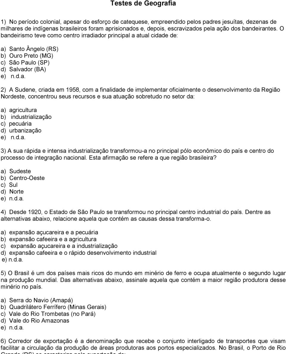 O bandeirismo teve como centro irradiador principal a atual cidade de: a) Santo Ângelo (RS) b) Ouro Preto (MG) c) São Paulo (SP) d) Salvador (BA) 2) A Sudene, criada em 1958, com a finalidade de