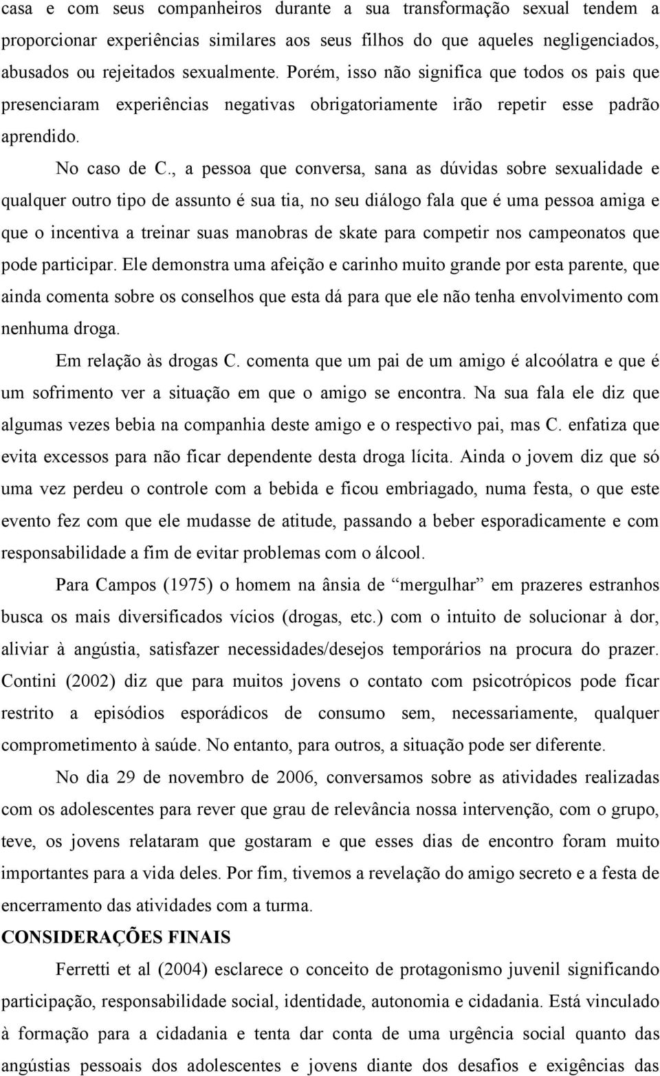 , a pessoa que conversa, sana as dúvidas sobre sexualidade e qualquer outro tipo de assunto é sua tia, no seu diálogo fala que é uma pessoa amiga e que o incentiva a treinar suas manobras de skate