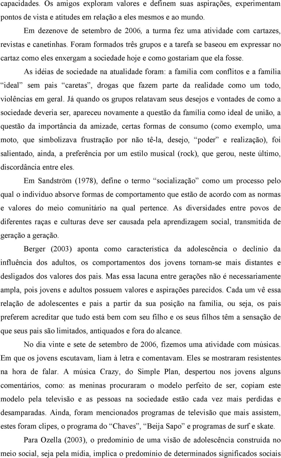 Foram formados três grupos e a tarefa se baseou em expressar no cartaz como eles enxergam a sociedade hoje e como gostariam que ela fosse.