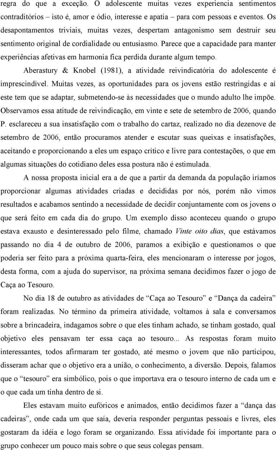 Parece que a capacidade para manter experiências afetivas em harmonia fica perdida durante algum tempo. Aberastury & Knobel (1981), a atividade reivindicatória do adolescente é imprescindível.