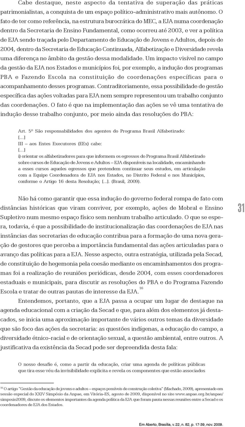 Departamento de Educação de Jovens e Adultos, depois de 2004, dentro da Secretaria de Educação Continuada, Alfabetização e Diversidade revela uma diferença no âmbito da gestão dessa modalidade.