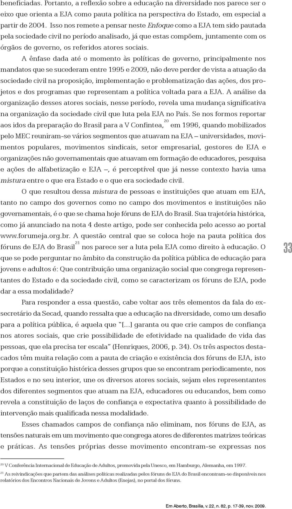 A ênfase dada até o momento às políticas de governo, principalmente nos mandatos que se sucederam entre 1995 e 2009, não deve perder de vista a atuação da sociedade civil na proposição, implementação