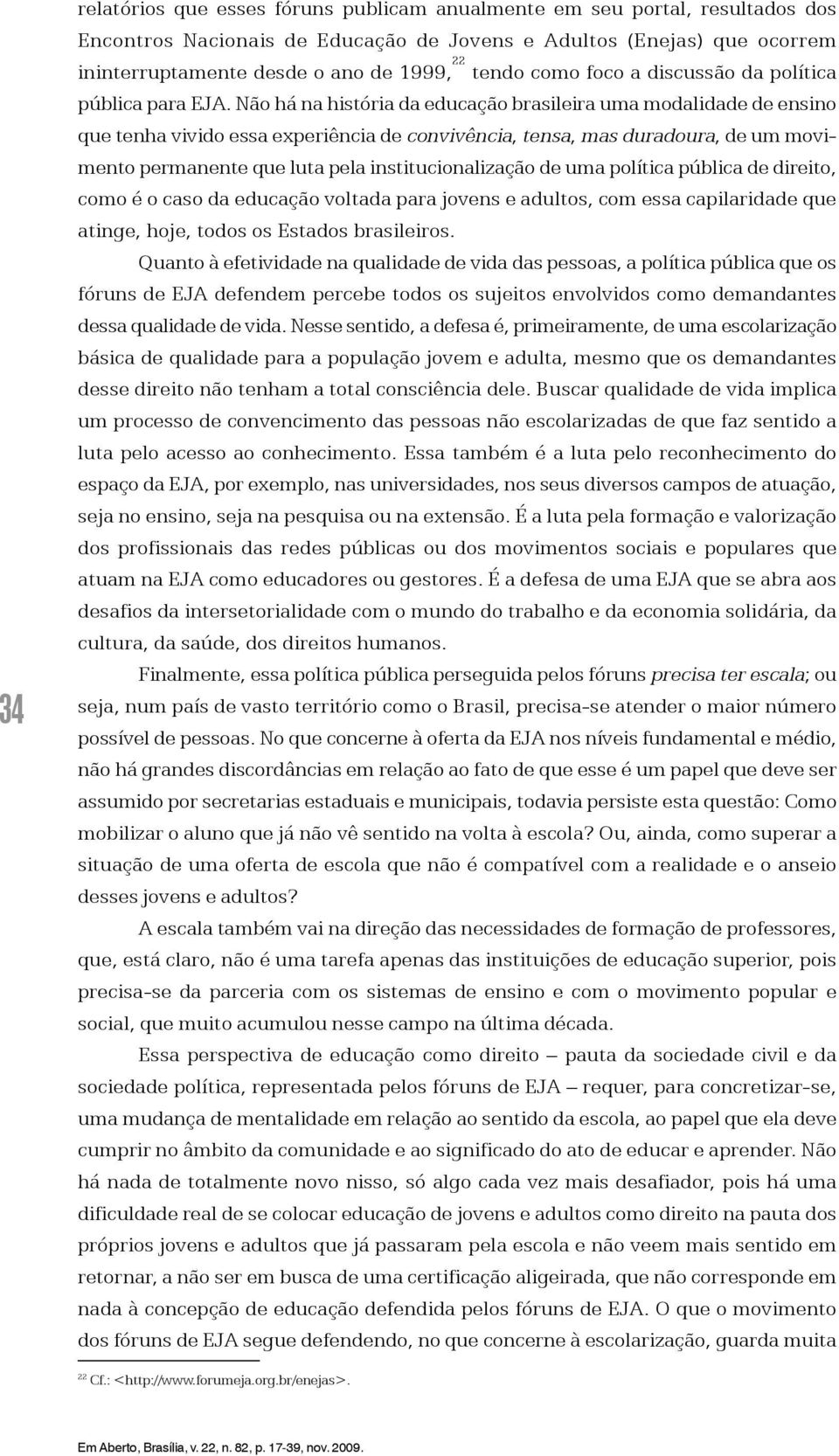 Não há na história da educação brasileira uma modalidade de ensino que tenha vivido essa experiência de convivência, tensa, mas duradoura, de um movimento permanente que luta pela institucionalização