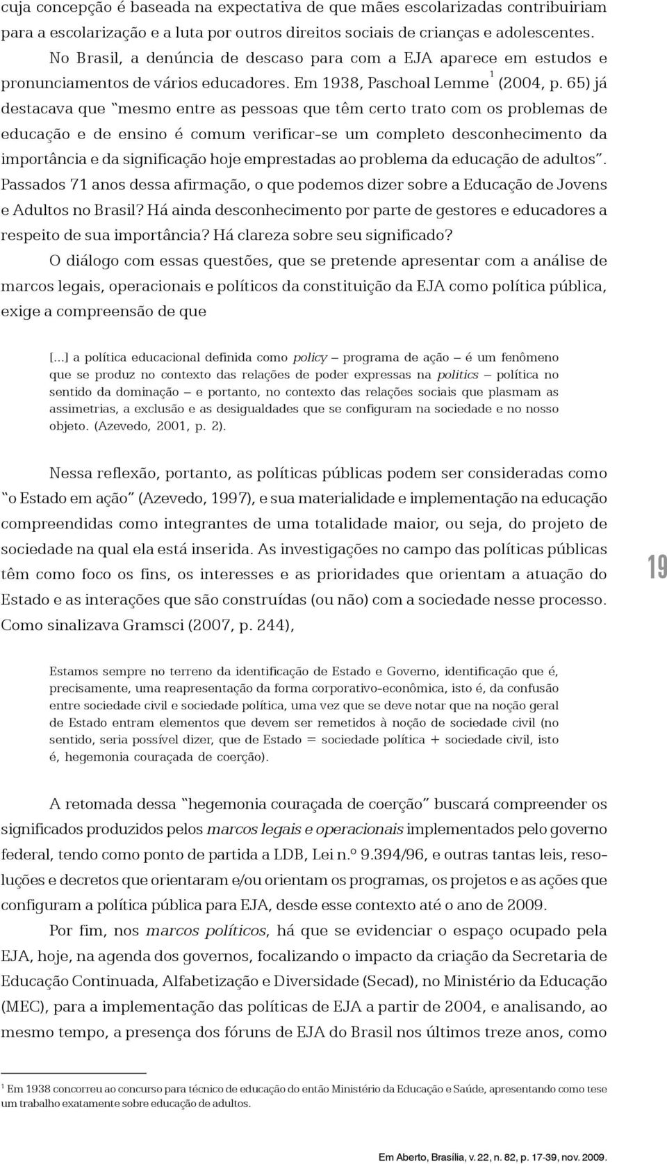 65) já destacava que mesmo entre as pessoas que têm certo trato com os problemas de educação e de ensino é comum verificar-se um completo desconhecimento da importância e da significação hoje