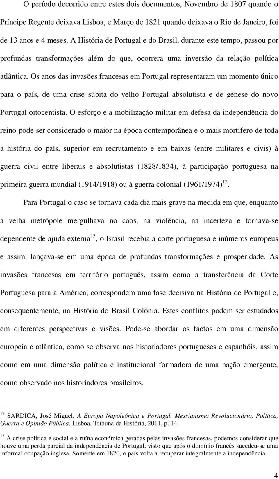 Os anos das invasões francesas em Portugal representaram um momento único para o país, de uma crise súbita do velho Portugal absolutista e de génese do novo Portugal oitocentista.