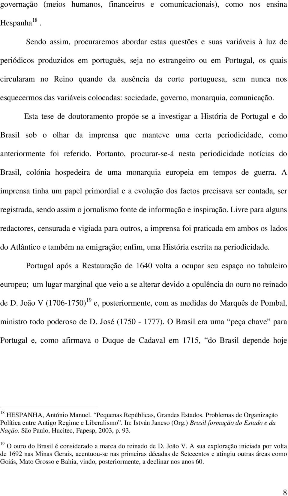 corte portuguesa, sem nunca nos esquecermos das variáveis colocadas: sociedade, governo, monarquia, comunicação.