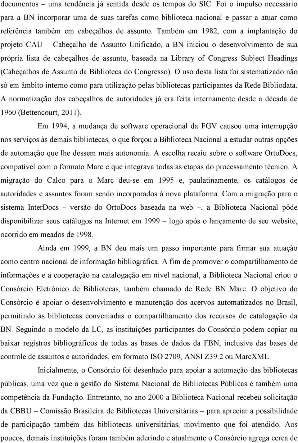 Também em 1982, com a implantação do projeto CAU Cabeçalho de Assunto Unificado, a BN iniciou o desenvolvimento de sua própria lista de cabeçalhos de assunto, baseada na Library of Congress Subject