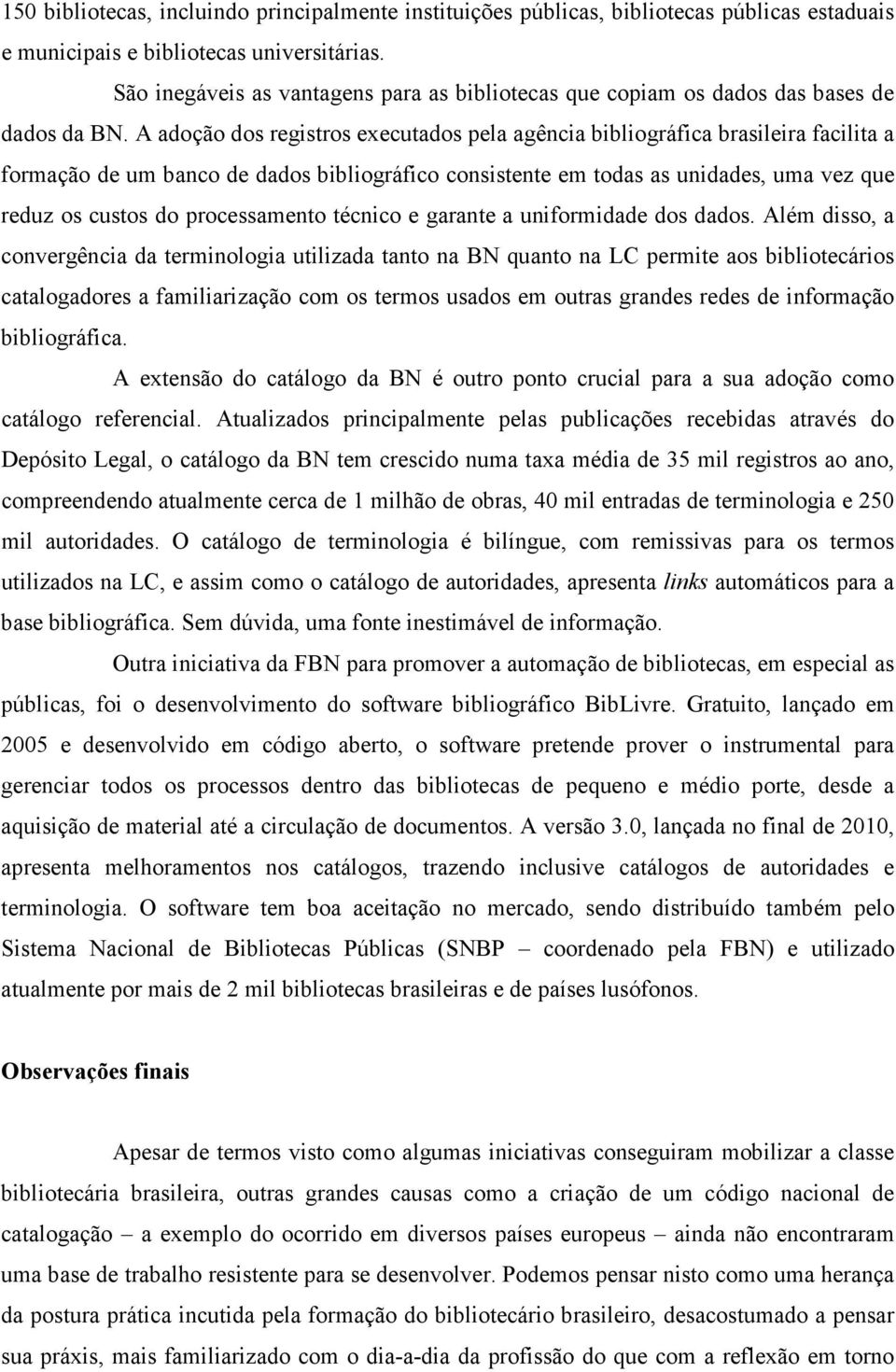 A adoção dos registros executados pela agência bibliográfica brasileira facilita a formação de um banco de dados bibliográfico consistente em todas as unidades, uma vez que reduz os custos do