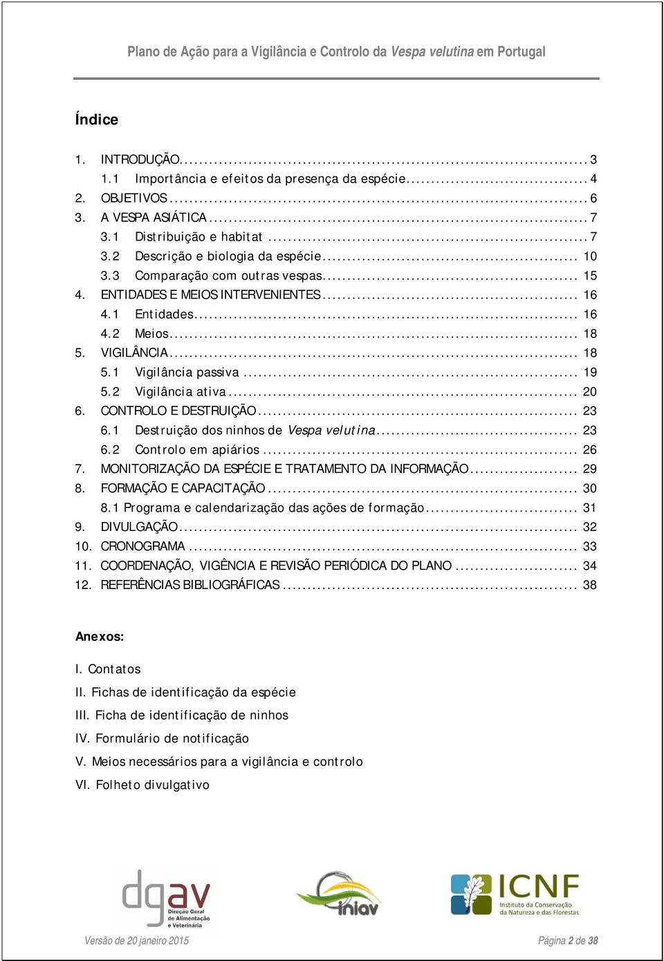 CONTROLO E DESTRUIÇÃO... 23 6.1 Destruição dos ninhos de Vespa velutina... 23 6.2 Controlo em apiários... 26 7. MONITORIZAÇÃO DA ESPÉCIE E TRATAMENTO DA INFORMAÇÃO... 29 8. FORMAÇÃO E CAPACITAÇÃO.