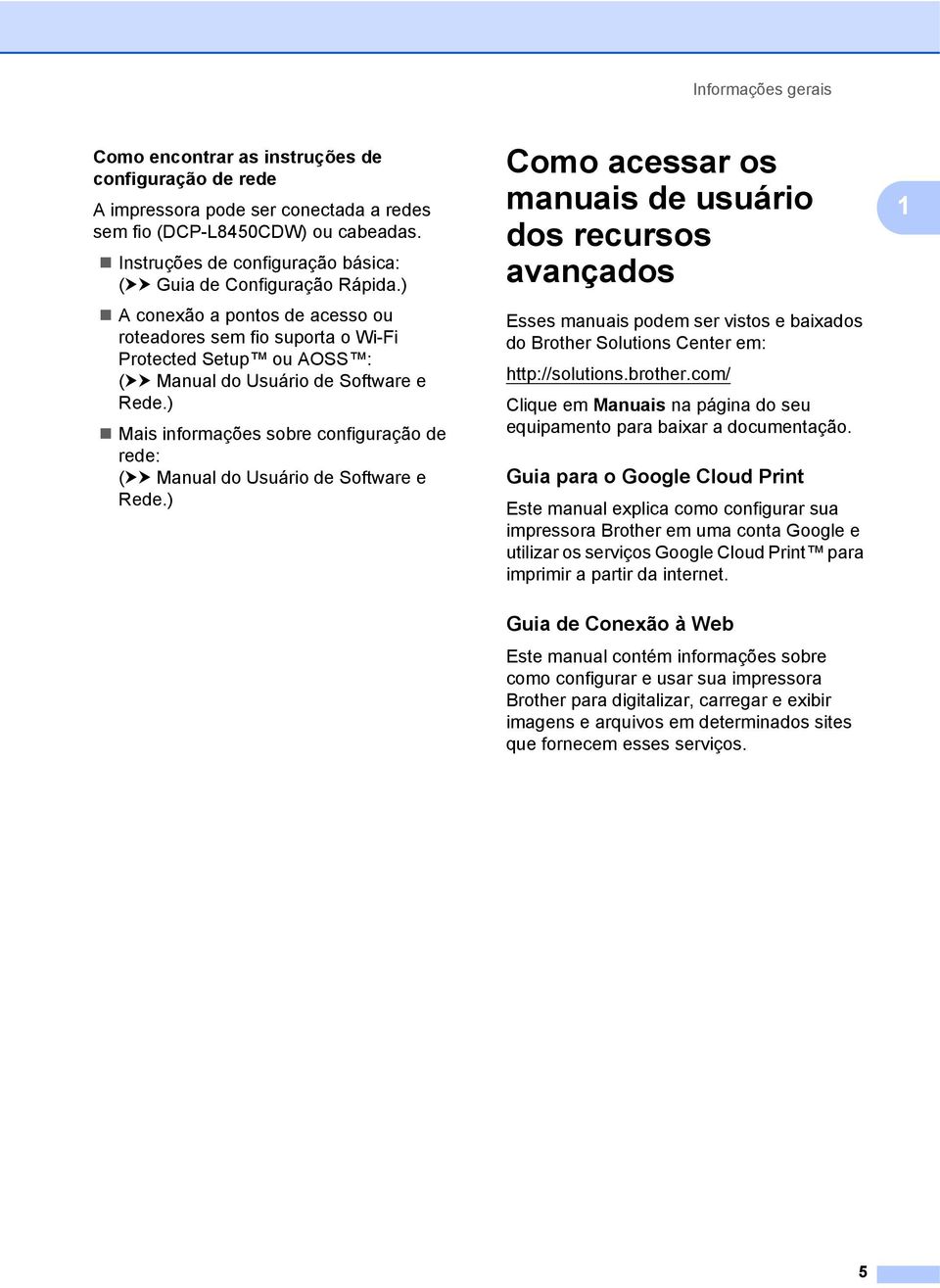 ) A conexão a pontos de acesso ou roteadores sem fio suporta o Wi-Fi Protected Setup ou AOSS : (uu Manual do Usuário de Software e Rede.