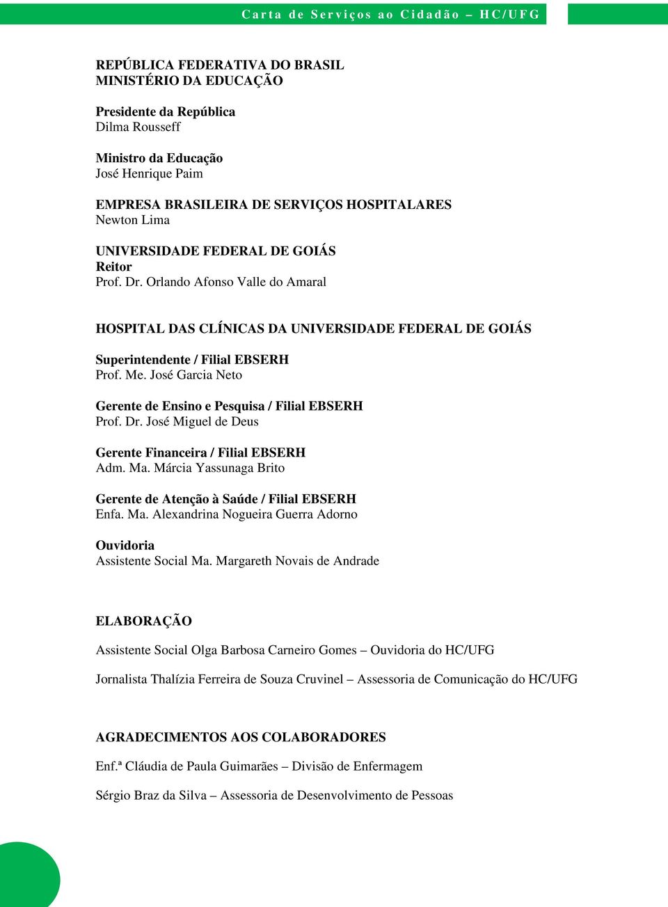 José Garcia Neto Gerente de Ensino e Pesquisa / Filial EBSERH Prof. Dr. José Miguel de Deus Gerente Financeira / Filial EBSERH Adm. Ma.