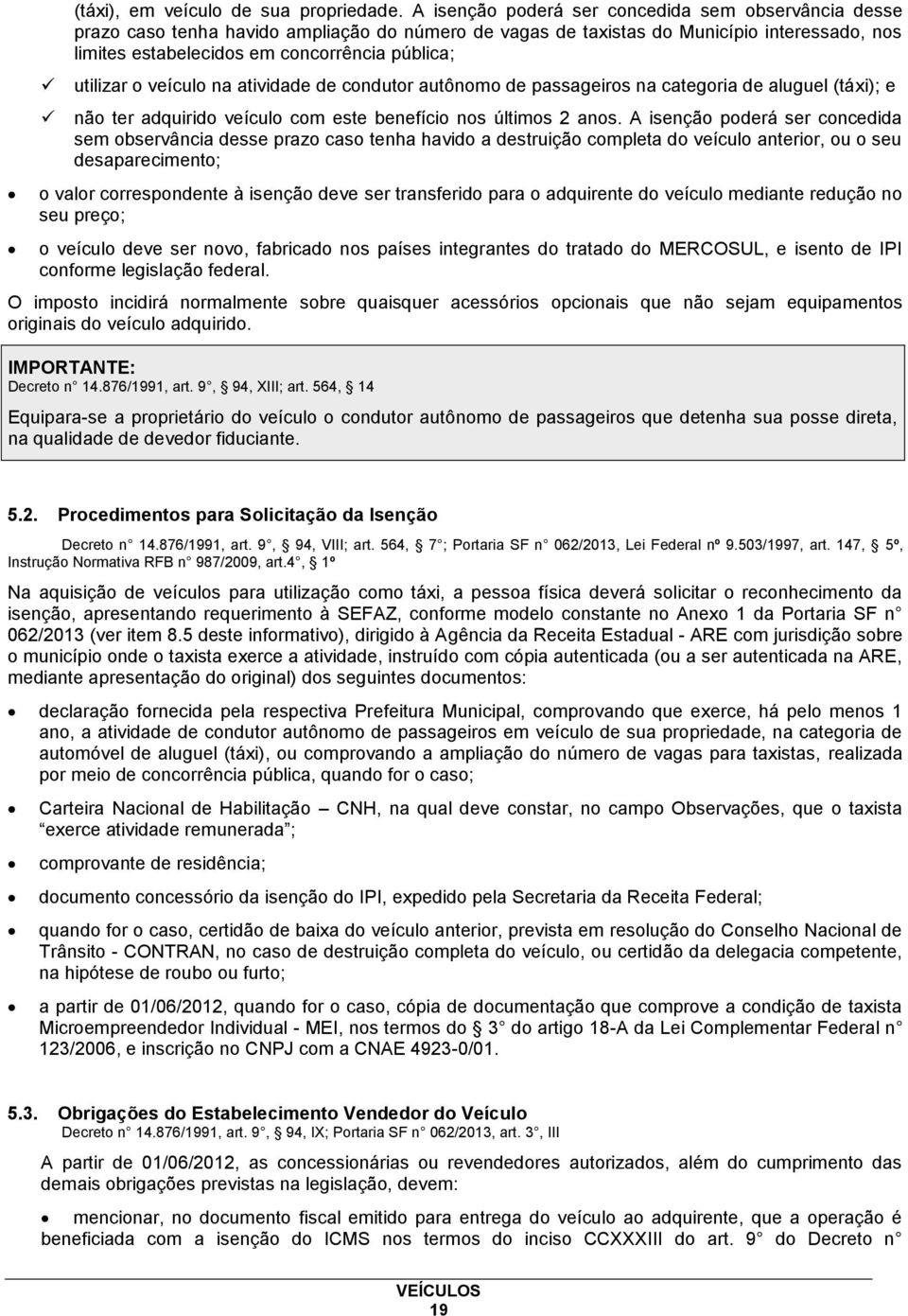 utilizar o veículo na atividade de condutor autônomo de passageiros na categoria de aluguel (táxi); e não ter adquirido veículo com este benefício nos últimos 2 anos.