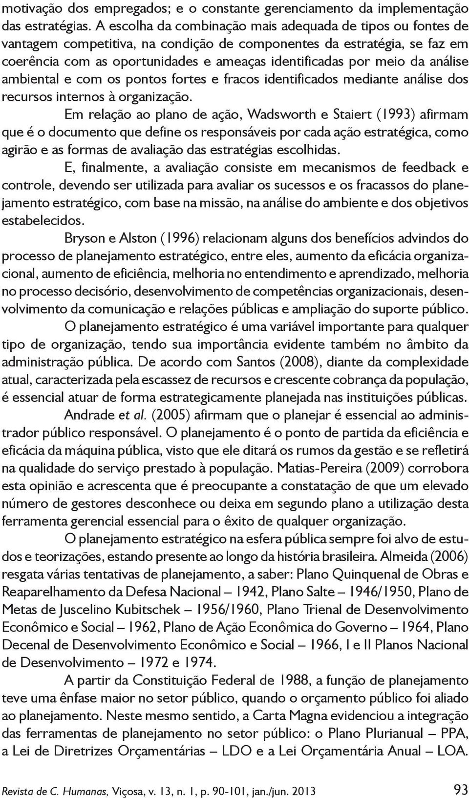 da análise ambiental e com os pontos fortes e fracos identificados mediante análise dos recursos internos à organização.