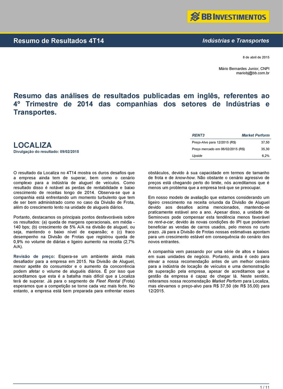 LOCALIZA Divulgação do resultado: 09/02/2015 RENT3 Preço-Alvo para 12/2015 (R$) 37,50 Preço mercado em 06/02/2015 (R$) 35,30 Upside 6,2% O resultado da Localiza no 4T14 mostra os duros desafios que a